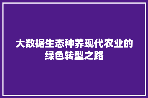 大数据生态种养现代农业的绿色转型之路