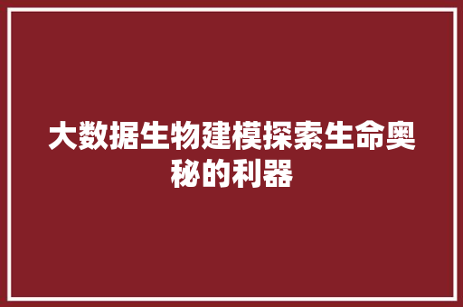 大数据生物建模探索生命奥秘的利器  第1张