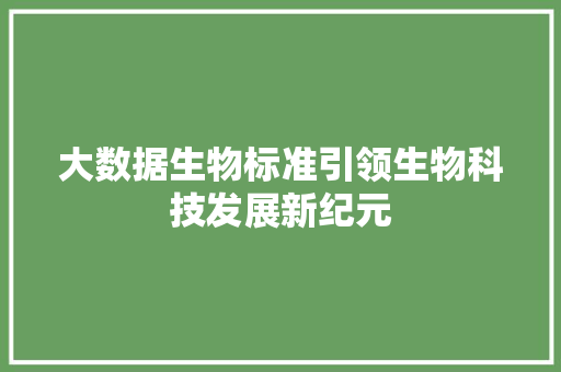 大数据生物标准引领生物科技发展新纪元  第1张