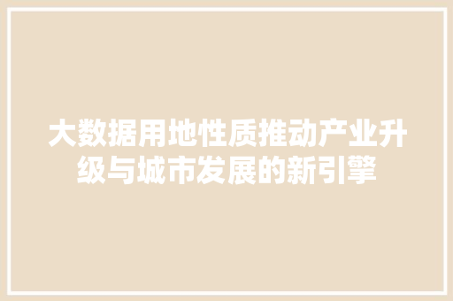 大数据用地性质推动产业升级与城市发展的新引擎  第1张