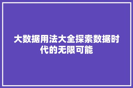 大数据用法大全探索数据时代的无限可能  第1张