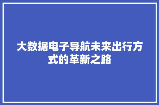 大数据电子导航未来出行方式的革新之路