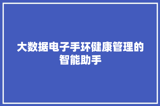 大数据电子手环健康管理的智能助手