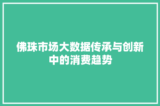 佛珠市场大数据传承与创新中的消费趋势  第1张