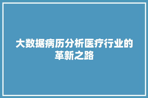 大数据病历分析医疗行业的革新之路  第1张