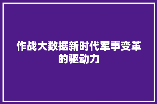 作战大数据新时代军事变革的驱动力  第1张