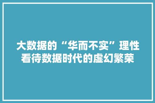 大数据的“华而不实”理性看待数据时代的虚幻繁荣  第1张