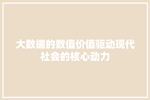 大数据的数值价值驱动现代社会的核心动力  第1张