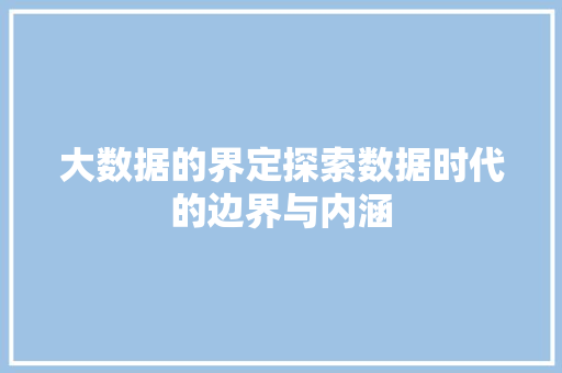 大数据的界定探索数据时代的边界与内涵  第1张