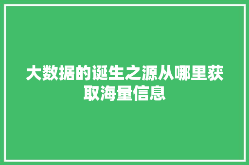 大数据的诞生之源从哪里获取海量信息  第1张
