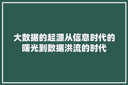 大数据的起源从信息时代的曙光到数据洪流的时代  第1张