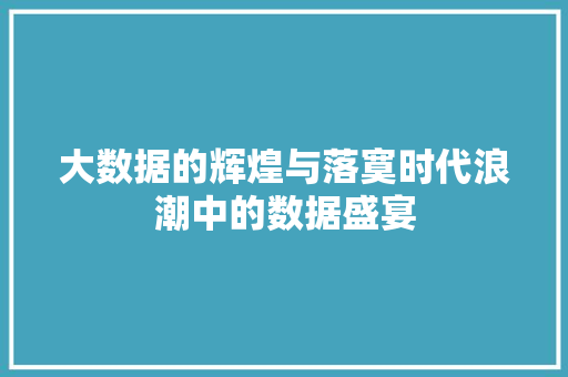 大数据的辉煌与落寞时代浪潮中的数据盛宴  第1张