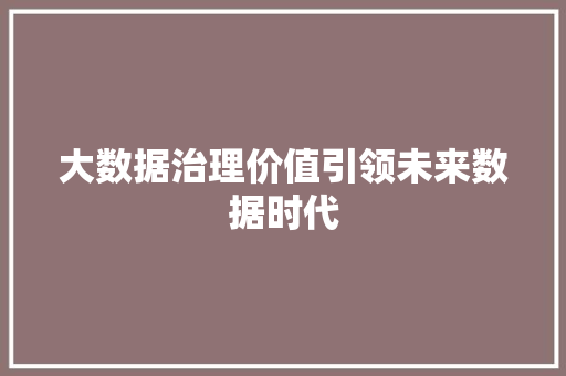 大数据治理价值引领未来数据时代  第1张