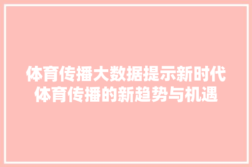 体育传播大数据提示新时代体育传播的新趋势与机遇  第1张