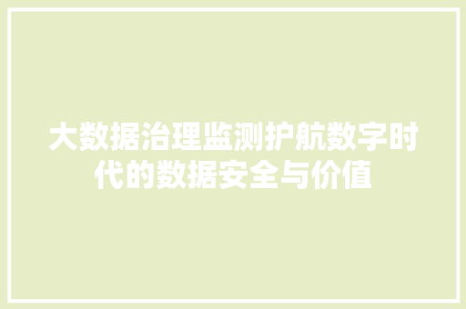大数据治理监测护航数字时代的数据安全与价值  第1张