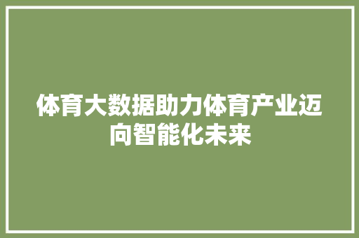 体育大数据助力体育产业迈向智能化未来  第1张