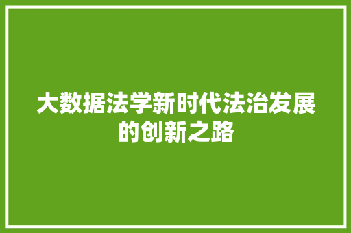 大数据法学新时代法治发展的创新之路