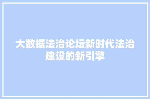 大数据法治论坛新时代法治建设的新引擎  第1张