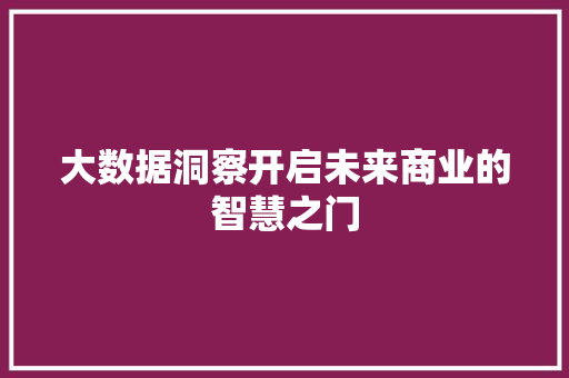 大数据洞察开启未来商业的智慧之门  第1张