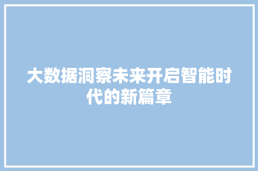 大数据洞察未来开启智能时代的新篇章  第1张