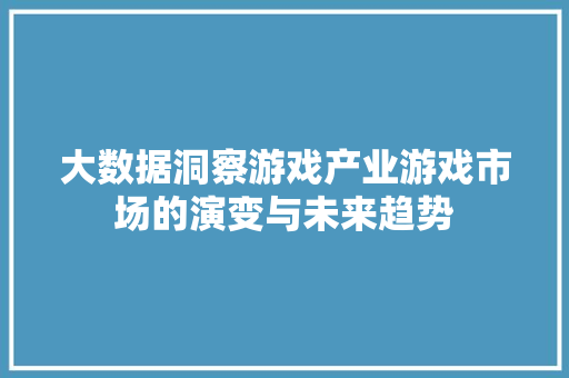 大数据洞察游戏产业游戏市场的演变与未来趋势  第1张