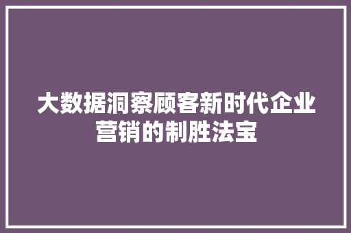 大数据洞察顾客新时代企业营销的制胜法宝  第1张