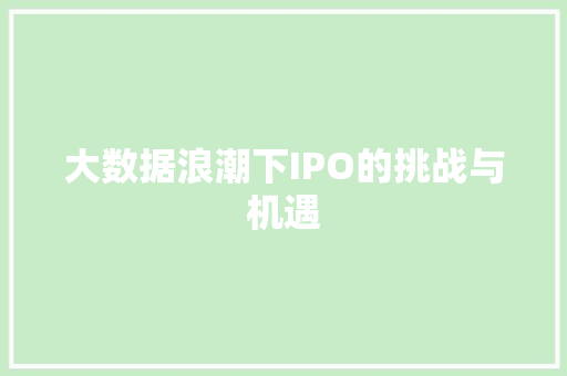 大数据浪潮下IPO的挑战与机遇  第1张