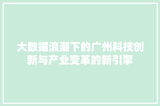 大数据浪潮下的广州科技创新与产业变革的新引擎  第1张