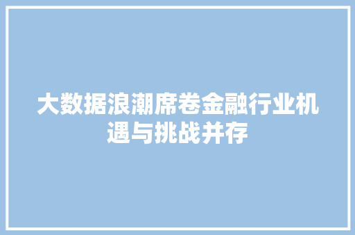 大数据浪潮席卷金融行业机遇与挑战并存  第1张