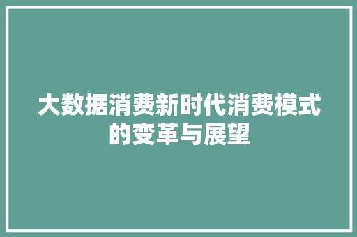 大数据消费新时代消费模式的变革与展望  第1张
