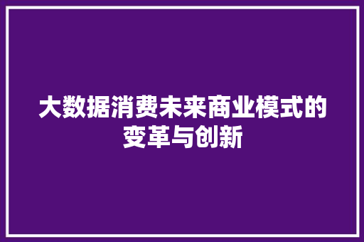 大数据消费未来商业模式的变革与创新