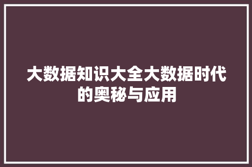 大数据知识大全大数据时代的奥秘与应用  第1张
