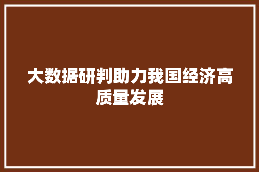 大数据研判助力我国经济高质量发展  第1张