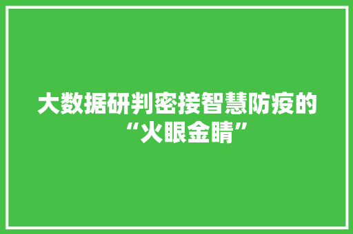 大数据研判密接智慧防疫的“火眼金睛”  第1张