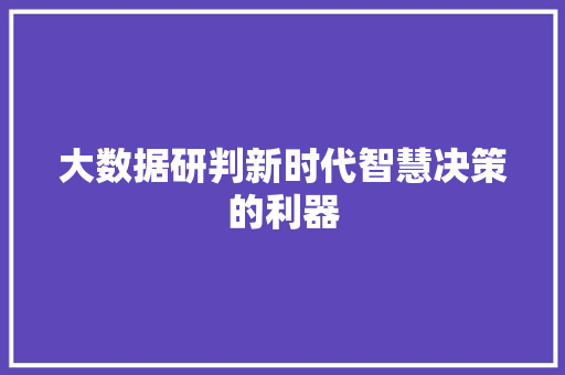 大数据研判新时代智慧决策的利器  第1张