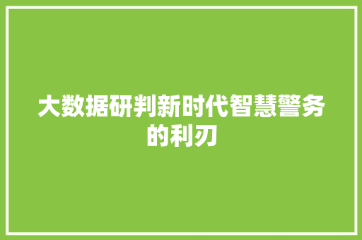大数据研判新时代智慧警务的利刃  第1张