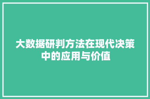 大数据研判方法在现代决策中的应用与价值