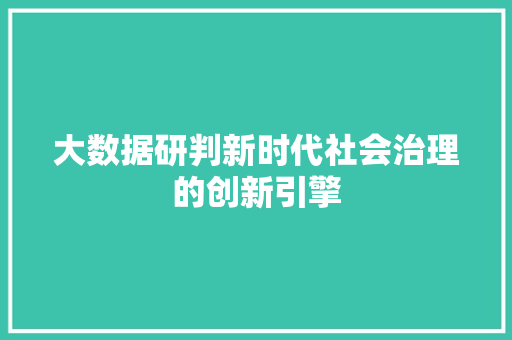 大数据研判新时代社会治理的创新引擎  第1张