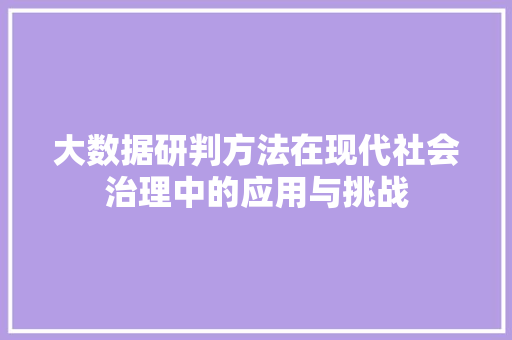 大数据研判方法在现代社会治理中的应用与挑战  第1张