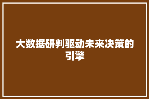 大数据研判驱动未来决策的引擎