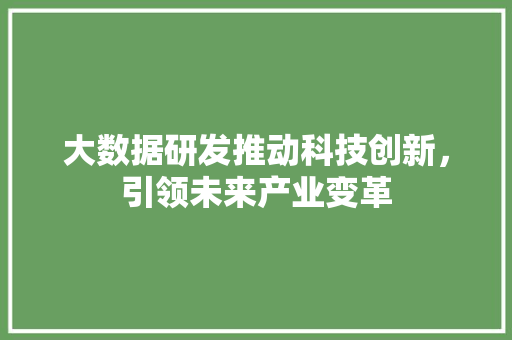 大数据研发推动科技创新，引领未来产业变革  第1张