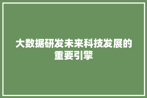 大数据研发未来科技发展的重要引擎