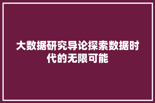 大数据研究导论探索数据时代的无限可能  第1张