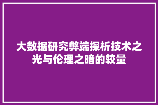大数据研究弊端探析技术之光与伦理之暗的较量  第1张