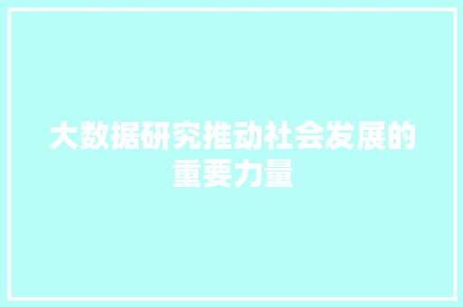 大数据研究推动社会发展的重要力量  第1张