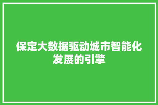 保定大数据驱动城市智能化发展的引擎  第1张