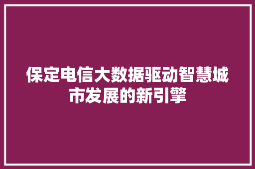保定电信大数据驱动智慧城市发展的新引擎