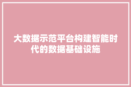 大数据示范平台构建智能时代的数据基础设施  第1张