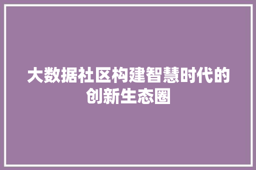 大数据社区构建智慧时代的创新生态圈  第1张