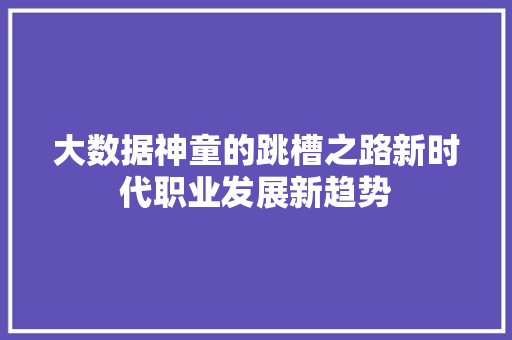 大数据神童的跳槽之路新时代职业发展新趋势